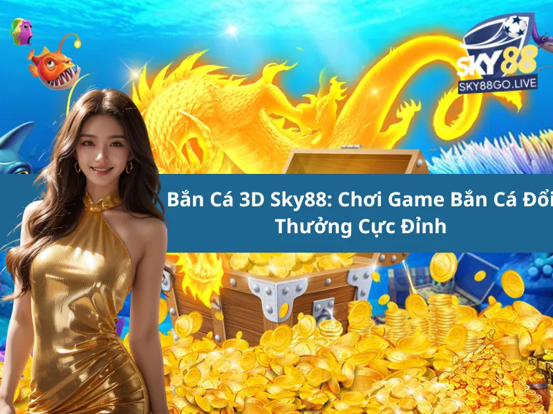 Bắn Cá 3D Sky88: Chơi Game Bắn Cá Đổi Thưởng Cực Đỉnh