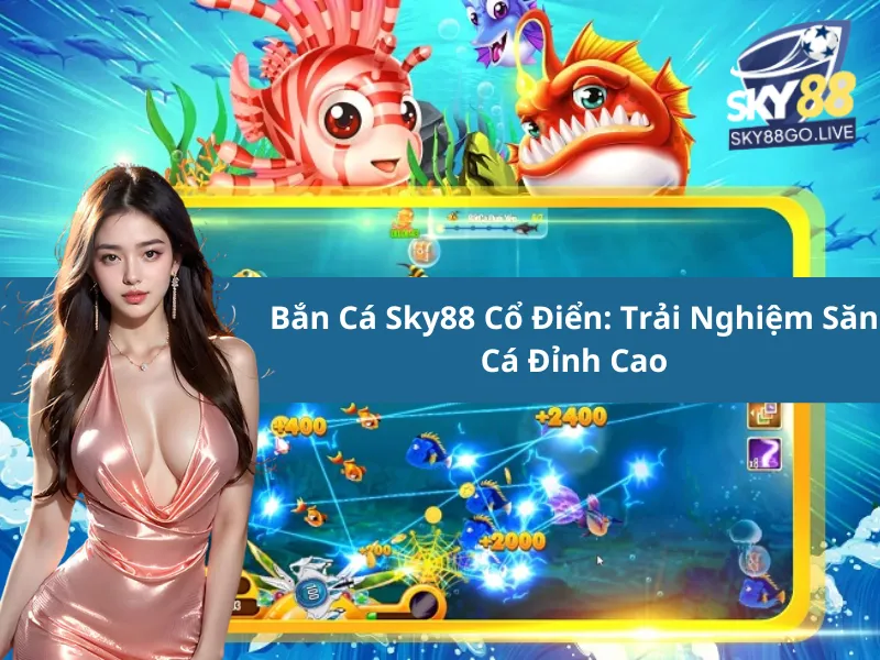 Bắn Cá Sky88 Cổ Điển: Trải Nghiệm Săn Cá Đỉnh Cao