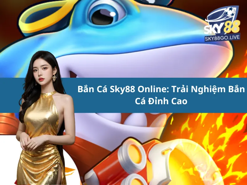 Bắn Cá Sky88 Online: Trải Nghiệm Bắn Cá Đỉnh Cao