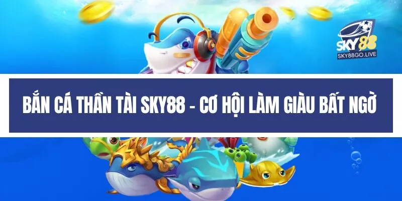 Bắn cá thần tài Sky88 - Cơ hội làm giàu bất ngờ