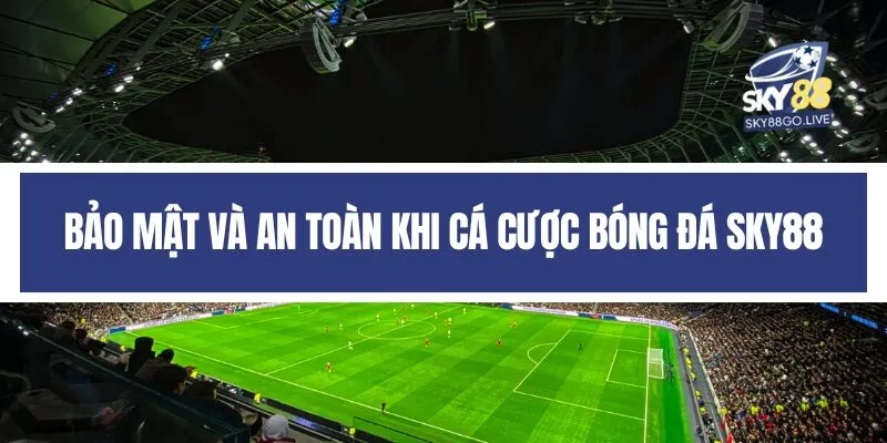 Bảo mật và an toàn khi cá cược bóng đá Sky88