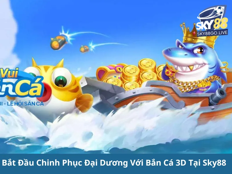 Bắn Cá 3D Sky88: Chơi Game Bắn Cá Đổi Thưởng Cực Đỉnh