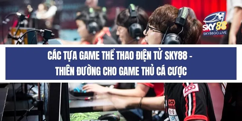 Các tựa game thể thao điện tử Sky88 - Thiên đường cho game thủ cá cược