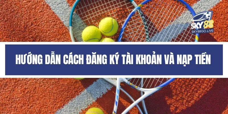 Hướng dẫn cách đăng ký tài khoản và nạp tiền