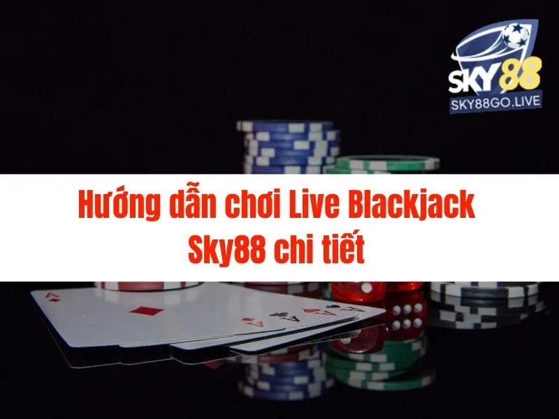 Live Blackjack Sky88: Hướng dẫn chơi và chiến thắng