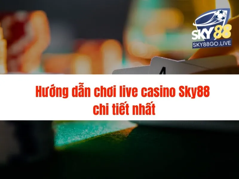 Hướng dẫn chơi live casino Sky88 chi tiết nhất