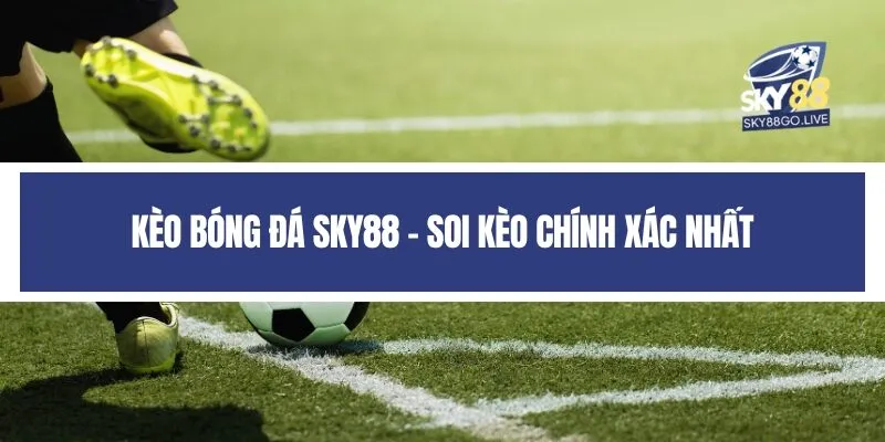 Kèo Bóng Đá Sky88 - Soi Kèo Chính Xác Nhất