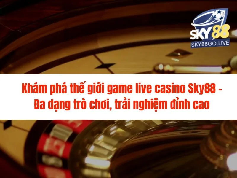 Mẹo chơi live casino Sky88 hiệu quả nhất