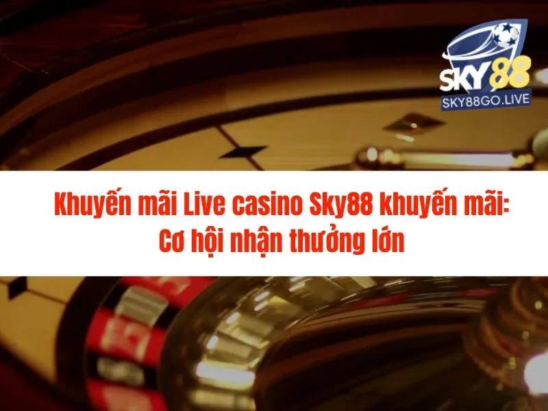 Live casino Sky88 khuyến mãi hấp dẫn hàng đầu