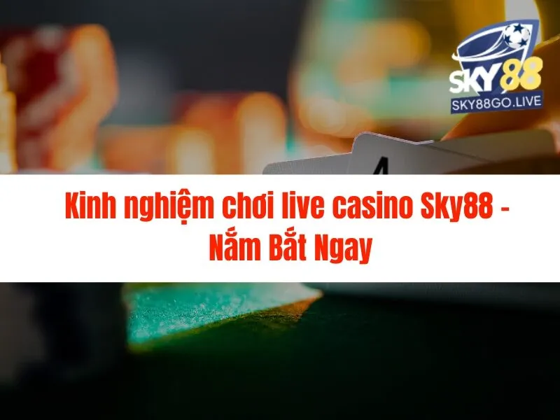 Kinh nghiệm chơi live casino Sky88 - Nắm Bắt Ngay