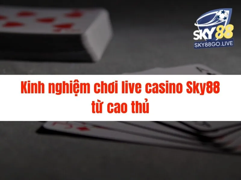 Kinh nghiệm chơi live casino Sky88 - Nắm Bắt Ngay