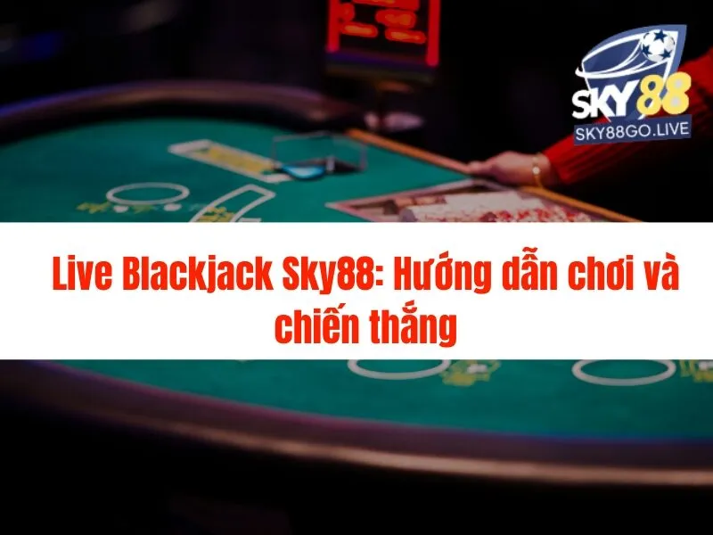 Live Blackjack Sky88: Hướng dẫn chơi và chiến thắng