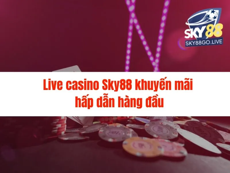 Live casino Sky88 khuyến mãi hấp dẫn hàng đầu