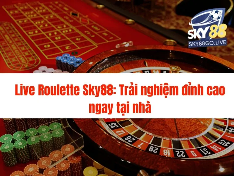 Live Roulette Sky88: Trải nghiệm đỉnh cao ngay tại nhà