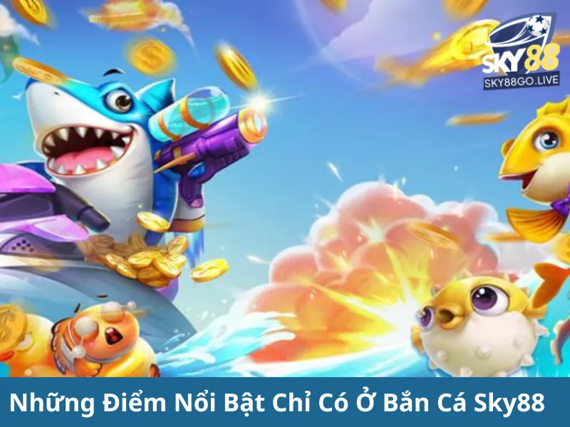 Những Điểm Nổi Bật Chỉ Có Ở Bắn Cá Sky88 