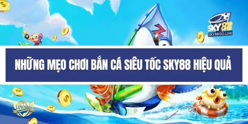 Những mẹo chơi Bắn cá siêu tốc Sky88 hiệu quả